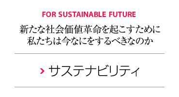 FOR SUSTAINABLE FUTURE 新たな社會価値革命を起こすために私たちは今なにをするべきなのか サステナビリティ