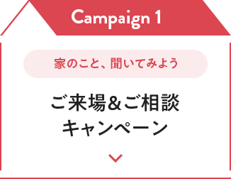 Campaign 1 家のこと、聞いてみよう ご來場＆ご相談キャンペーン