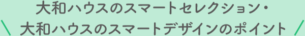 大和ハウスのスマートセレクション?大和ハウスのスマートデザインのポイント