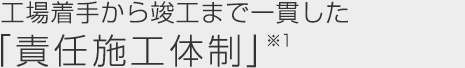 工場著手から竣工まで一貫した「責任施工體制」※1