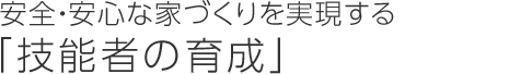 安全?安心な家づくりを実現する「技能者の育成」