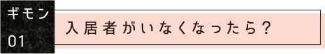 ギモン01：入居者がいなくなったら？