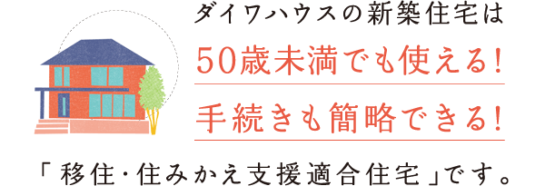 ダイワハウスの新築住宅は、50歳未満でも使える！手続きも簡略できる！「移住?住みかえ支援適合住宅」です。