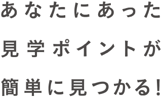 あなたにあった見(jiàn)學(xué)ポイントが簡(jiǎn)単に見(jiàn)つかる！