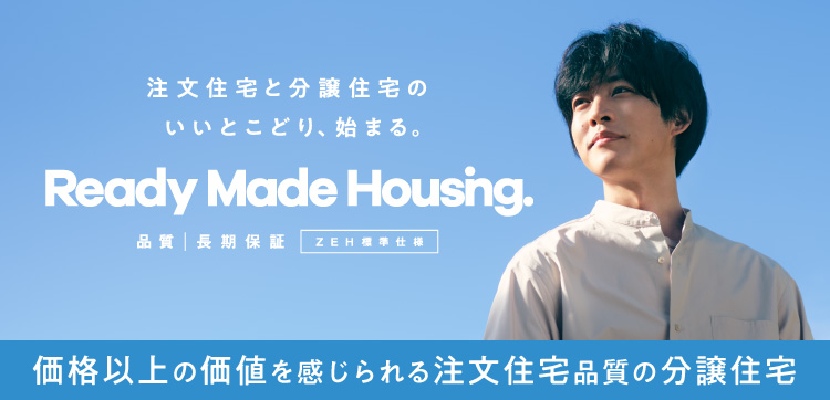 注文住宅と分譲住宅のいいとこどり、始まる Ready Made Housing.