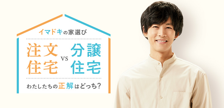 イマドキの家選び　注文住宅vs分譲住宅 わたしたちの正解はどっち？