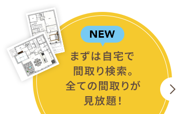 まずは自宅で間取り検索。全ての間取りが見放題！※隨時更新中