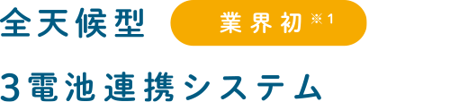 業(yè)界初※1 全天候型3電池連攜システム