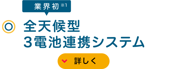 業(yè)界初※1 全天候型3電池連攜システム