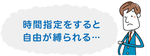 時間指定をすると自由が縛られる???