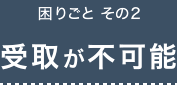 困りごと その2 受取が不可能