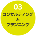 03 コンサルティングとプランニング