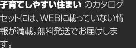 子育てしやすい住まいのカタログセットには、WEBに載っていない情報が満載。無料発送でお屆けします。