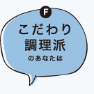 Fこだわり調理派のあなたは