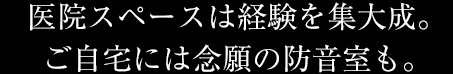 醫院スペースは経験を集大成。ご自宅には念願の防音室も。