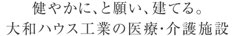 健やかに、と願(yuàn)い、建てる。大和ハウス工業(yè)の醫(yī)療?介護(hù)施設(shè)