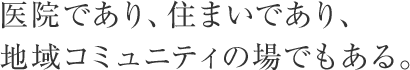 醫(yī)院であり、住まいであり、地域コミュニティの場でもある。