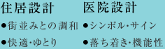 [住居設計]?街並みとの調和 ?快適?ゆとり　[醫院設計]?シンボル?サイン ?落ち著き?機能性