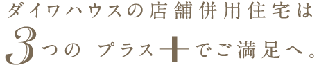 ダイワハウスの店舗併用住宅は3つのプラスでご満足へ。