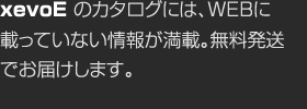 xevoEのカタログには、WEBに載っていない情報が満載。無料発送でお屆けします。