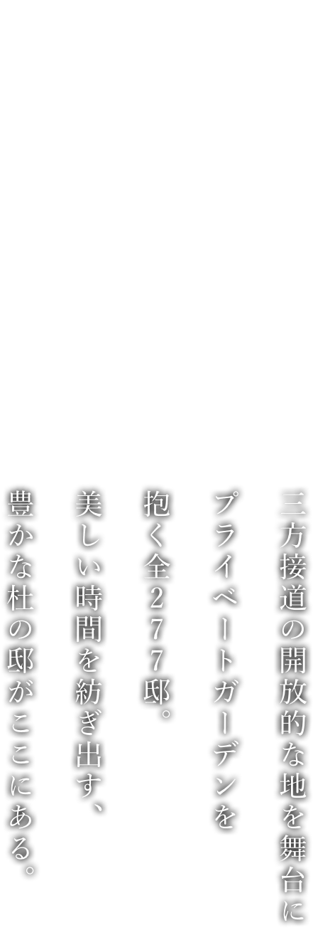 三方接道の開放的な地を舞臺にプライベートガーデンを抱く全277邸。美しい時間を紡ぎ出す、豊かな杜の邸がここにある。