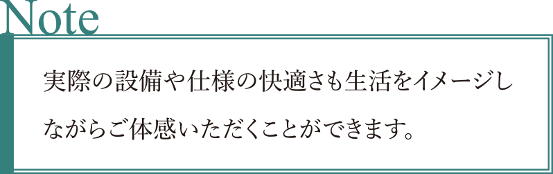 実際の設(shè)備や仕様の快適さも生活をイメージしながらご體感いただくことができます。