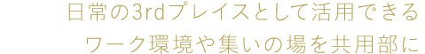 日常の3rdプレイスとして活用できるワーク環(huán)境や集いの場を共用部に