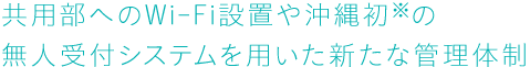 共用部へのWi-Fi設(shè)置や沖縄初※の無人受付システムを用いた新たな管理體制