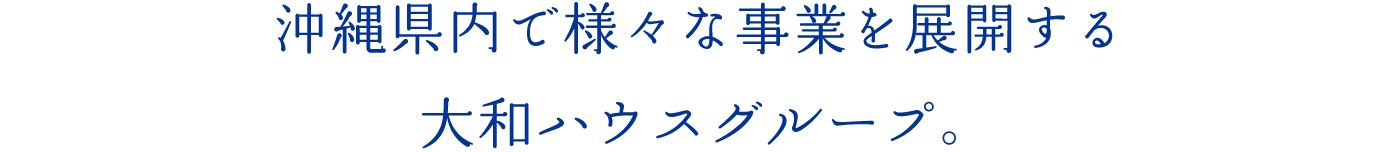 沖縄県內で様々な事業を展開する大和ハウスグループ。