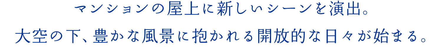 マンションの屋上に新しいシーンを演出。大空の下、豊かな風景に抱かれる開放的な日々が始まる。