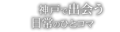 神戸で出會う日常のひとコマ