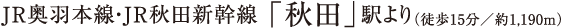 JR奧羽本線?JR秋田新幹線「秋田」駅より（徒歩15分/約1.190m）