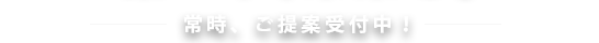 常時、ご提案受付中！