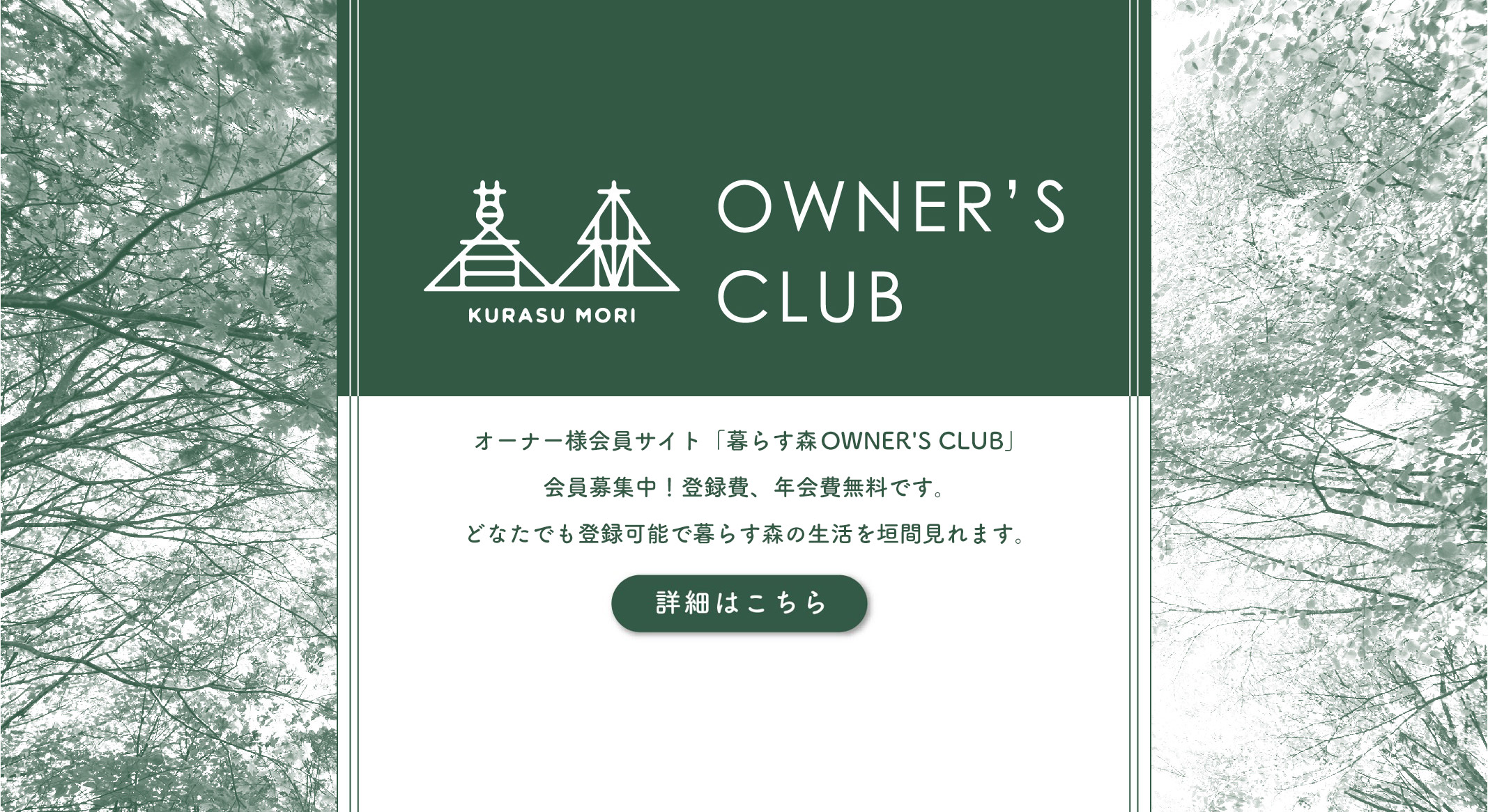 暮らす森 OWNER’S CLUB　オーナー様會員サイト「暮らす森OWNER'S CLUB」會員募集中！登録費、年會費無料です。どなたでも登録可能で暮らす森の生活を垣間見れます。詳細はこちら