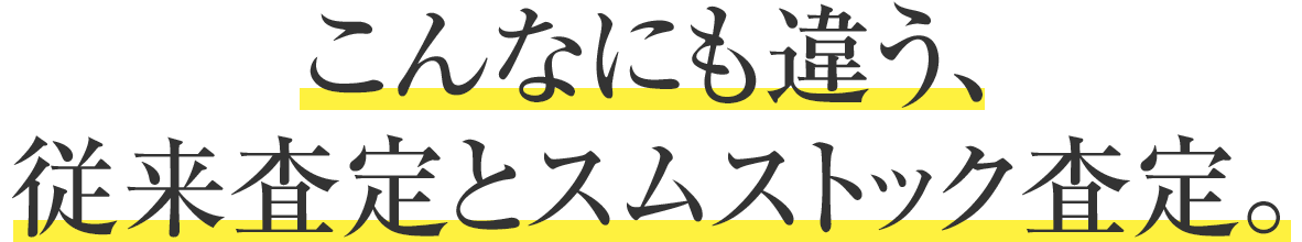 こんなにも違う、従來査定とスムストック査定。