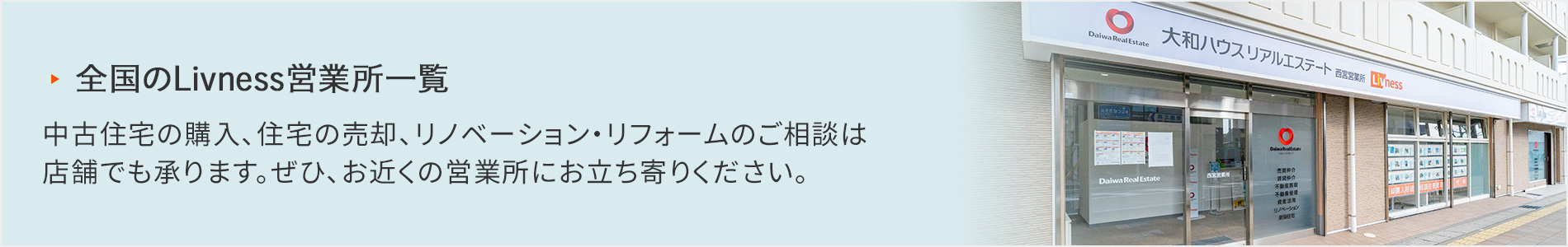 全國(guó)のLivness営業(yè)所一覧 中古住宅の購(gòu)入、住宅の売卻、リノベーション?リフォームのご相談は店舗でも承ります。ぜひ、お近くの営業(yè)所にお立ち寄りください。