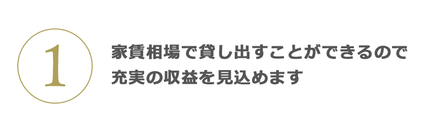 1 家賃相場で貸し出すことができるので充実の収益を見込めます