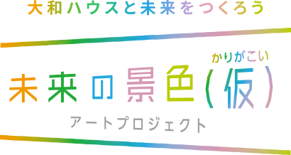 大和ハウスと未來をつくろう 未來の景色（仮）アートプロジェクト