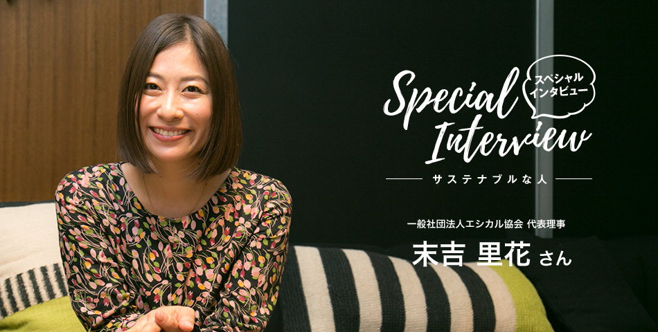 Special Interview スペシャルインタビュー サステナブルな人 一般社団法人エシカル協會 代表理事 末吉里花さん