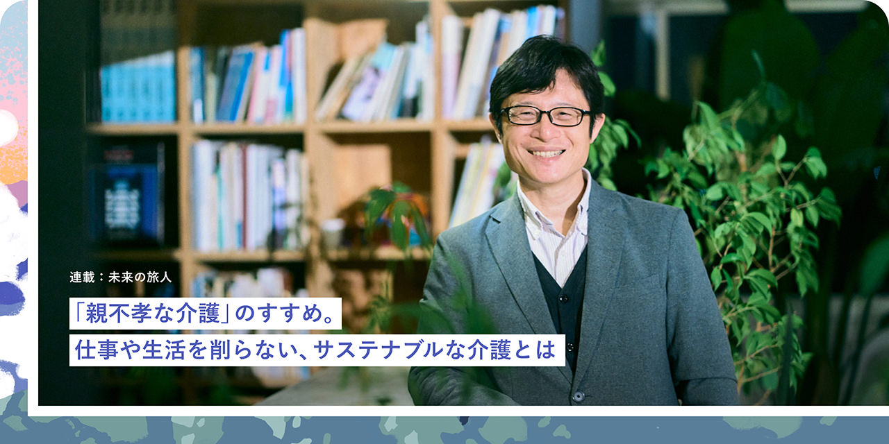 「親不孝な介護(hù)」のすすめ。仕事や生活を削らない、サステナブルな介護(hù)とは