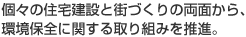 個々の住宅建設(shè)と街づくりの両面から、環(huán)境保全に関する取り組みを推進(jìn)。