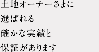 土地オーナーさまに選ばれる確かな実績と保証があります