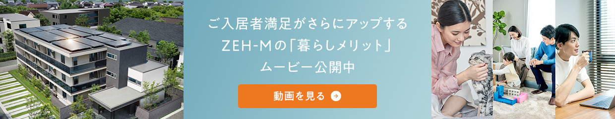 ご入居者満足がさらにアップするZEH-Mの「暮らしメリット」ムービー公開中　動畫を見る