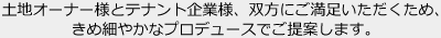 土地オーナー様とテナント企業様、雙方にご満足いただくため、きめ細やかなプロデュースでご提案します。