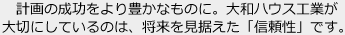 計畫の成功をより豊かなものに。大和ハウス工業が大切にしているのは、將來を見據えた「信頼性」です。