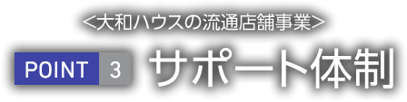 <大和ハウス工業の流通店舗事業>　POINT3 サポート體制について