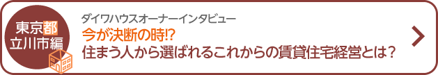 ダイワハウスオーナーインタビュー 今が決斷の時！？住まう人から選ばれるこれからの賃貸住宅経営とは？　東京都立川市編