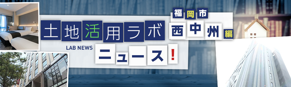 土地活用ラボニュース 福岡市?西中州編