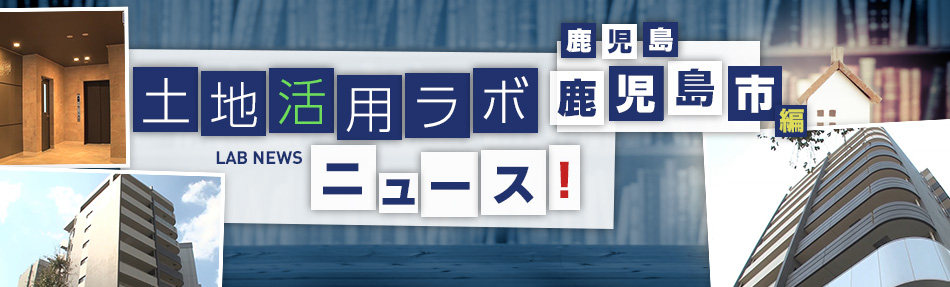 土地活用ラボニュース 鹿児島?鹿児島市編