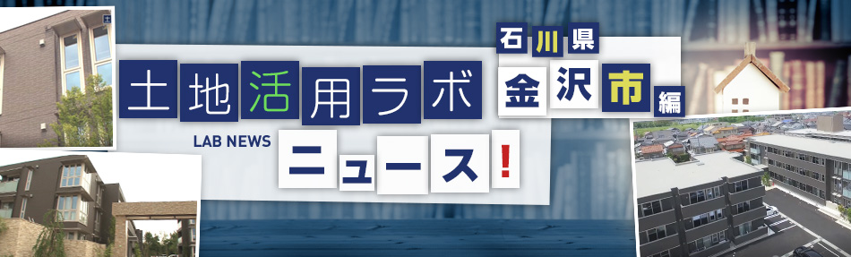 土地活用ラボニュース 石川?金沢市編